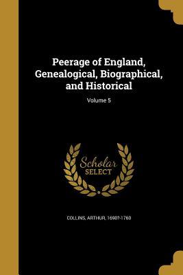Read Peerage of England, Genealogical, Biographical, and Historical; Volume 5 - Arthur Collins | ePub