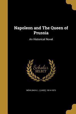 Read Napoleon and the Queen of Prussia: An Historical Novel - Luise Mühlbach | PDF