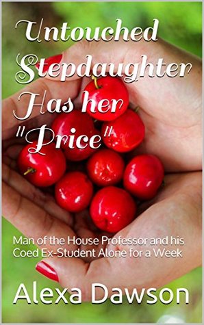 Read Untouched Stepdaughter Has her Price: Man of the House Professor and his Coed Ex-Student Alone for a Week - Alexa Dawson | ePub