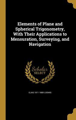 Read Elements of Plane and Spherical Trigonometry, with Their Applications to Mensuration, Surveying, and Navigation - Elias Loomis file in ePub