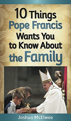 Read online 10 Things Pope Francis Wants You to Know About the Family - Joshua J. McElwee | PDF