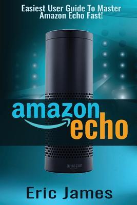 Read Amazon Echo: Easiest User Guide to Master Amazon Echo Fast! - Eric James file in ePub