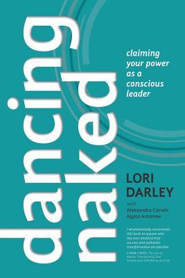 Read online Dancing Naked: Claiming Your Power as a Conscious Leader - Lori Darley file in ePub