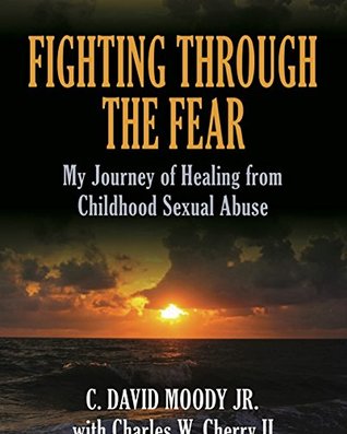 Read Fighting Through The Fear: My Journey of Healing from Childhood Sexual Abuse - C. David Moody Jr file in PDF