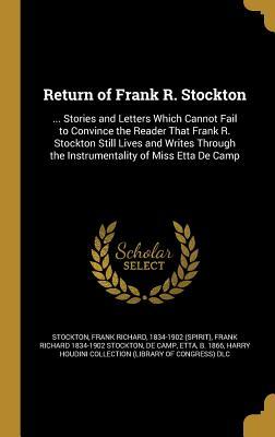 Download Return of Frank R. Stockton:  Stories and Letters Which Cannot Fail to Convince the Reader That Frank R. Stockton Still Lives and Writes Through the Instrumentality of Miss Etta de Camp - Frank R. Stockton file in ePub