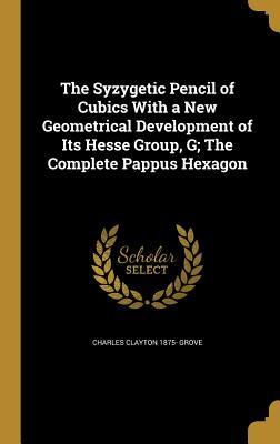 Download The Syzygetic Pencil of Cubics with a New Geometrical Development of Its Hesse Group, G; The Complete Pappus Hexagon - Charles Clayton 1875- Grove | ePub