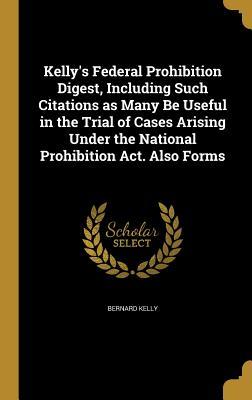 Download Kelly's Federal Prohibition Digest, Including Such Citations as Many Be Useful in the Trial of Cases Arising Under the National Prohibition ACT. Also Forms - Bernard Kelly file in ePub