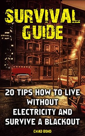 Download Survival Guide: 20 Tips How To Live Without Electricity And Survive A Blackout: (Home Defense, Economic Collapse, Bug out bag, Bushcraft, Prepping) (Survival Skills) - Chad Bond | PDF