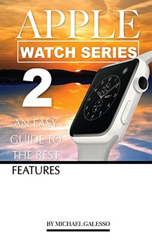 Read online Apple Watch Series 2: An Easy Guide to the Best Features - Michael Galleso file in PDF