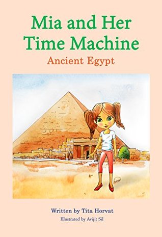 Read Mia and Her Time Machine: Ancient Egypt: educational and fun book for children aged 8-12 - Tita Horvat file in ePub