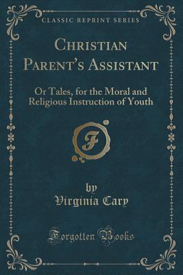 Read online Christian Parent's Assistant: Or Tales, for the Moral and Religious Instruction of Youth (Classic Reprint) - Virginia Cary | PDF