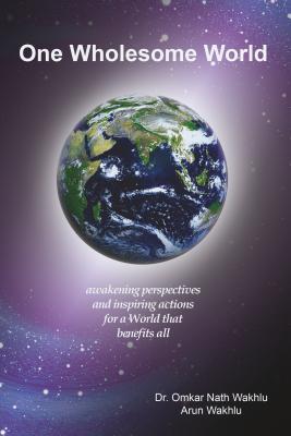 Read One Wholesome World: Awakening Perspectives and Inspiring Actions for a World That Benefits All - Arun Wakhlu | PDF