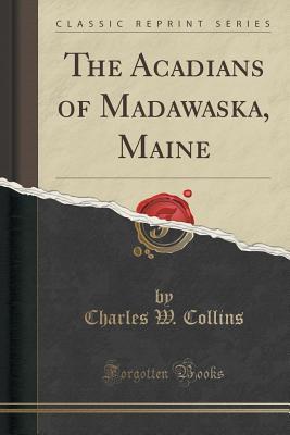 Read online The Acadians of Madawaska, Maine (Classic Reprint) - Charles W. Collins | PDF