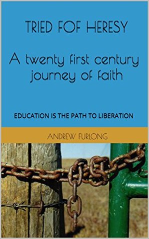 Read TRIED FOF HERESY A twenty first century journey of faith: EDUCATION IS THE PATH TO LIBERATION - Andrew Furlong | ePub