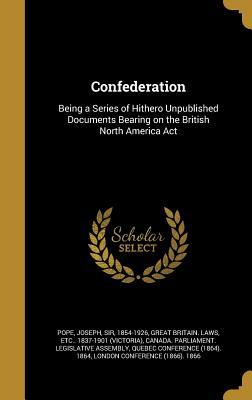 Download Confederation: Being a Series of Hithero Unpublished Documents Bearing on the British North America ACT - Joseph Sir Pope 1854-1926 | ePub