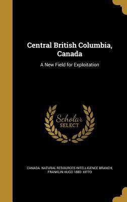 Download Central British Columbia, Canada: A New Field for Exploitation - Franklin Hugo 1880- Kitto file in PDF