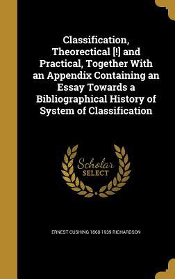 Read online Classification, Theorectical [!] and Practical, Together with an Appendix Containing an Essay Towards a Bibliographical History of System of Classification - Ernest Cushing 1860-1939 Richardson | PDF