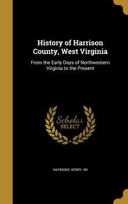 Read History of Harrison County, West Virginia: From the Early Days of Northwestern Virginia to the Present - Henry Haymond file in ePub