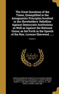Download The Great Questions of the Times, Exemplified in the Antagonistic Principles Involved in the Slaveholders' Rebellion Against Democratic Institutions as Well as Against the National Union; As Set Forth in the Speech of the Hon. Lorenzo Sherwood ; - African American Pamphlet Collection | PDF
