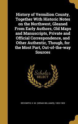 Read online History of Vermilion County, Together with Historic Notes on the Northwest, Gleaned from Early Authors, Old Maps and Manuscripts, Private and Official Correspondence, and Other Authentic, Though, for the Most Part, Out-Of-The-Way Sources - Hiram Williams Beckwith | PDF
