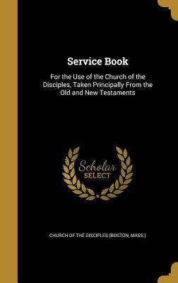 Download Service Book: For the Use of the Church of the Disciples, Taken Principally from the Old and New Testaments - Church of the Disciples | ePub