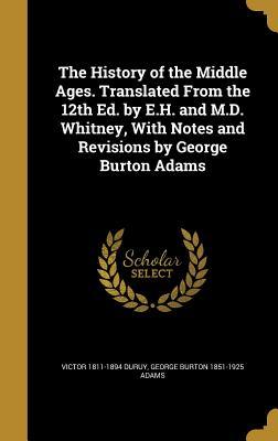 Read online The History of the Middle Ages. Translated from the 12th Ed. by E.H. and M.D. Whitney, with Notes and Revisions by George Burton Adams - Victor Duruy | ePub