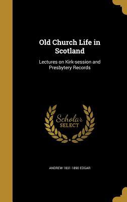 Download Old Church Life in Scotland: Lectures on Kirk-Session and Presbytery Records - Andrew Edgar file in PDF