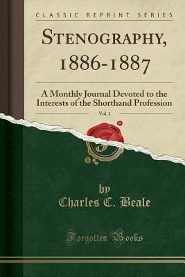 Read Stenography, 1886-1887, Vol. 1: A Monthly Journal Devoted to the Interests of the Shorthand Profession (Classic Reprint) - Charles C. Beale | ePub