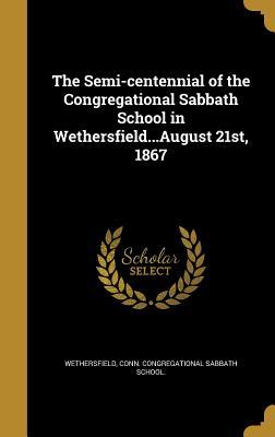 Read The Semi-Centennial of the Congregational Sabbath School in WethersfieldAugust 21st, 1867 - Conn Congregational Sabba Wethersfield | PDF
