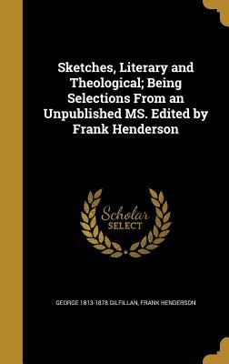 Read Sketches, Literary and Theological; Being Selections from an Unpublished Ms. Edited by Frank Henderson - George Gilfillan file in PDF