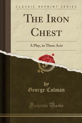 Read online The Iron Chest: A Play, in Three Acts (Classic Reprint) - George Colman | ePub