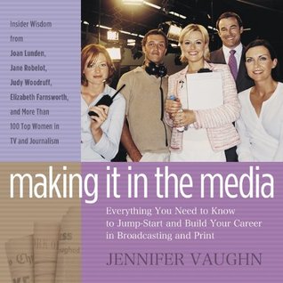 Read online Making It In The Media: Everything You Need to Know to Jump-Start and Build Your Career in Broadcasting and the Press - Jennifer Vaughn | ePub