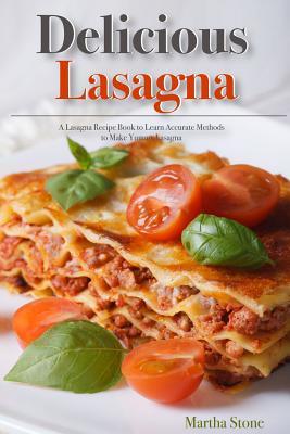 Read Delicious Lasagna: A Lasagna Recipe Book to Learn Accurate Methods to Make Yummy Lasagna - Martha Stone file in ePub