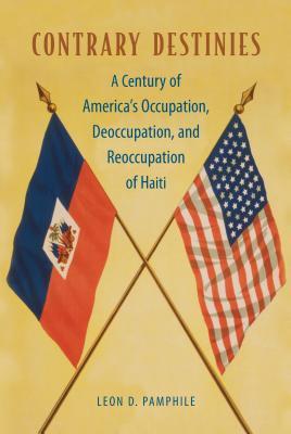 Read Contrary Destinies: A Century of America's Occupation, Deoccupation, and Reoccupation of Haiti - Leon D. Pamphile | ePub
