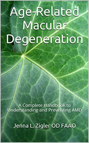 Read online Age-Related Macular Degeneration: A Complete Handbook to Understanding and Preventing AMD - Jenna L. Zigler | PDF
