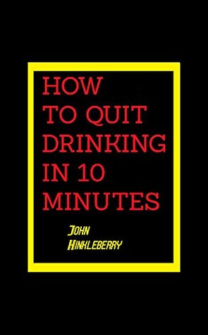 Read online HOW TO QUIT DRINKING IN 10 MINUTES (NEW YEARS EDITION - PAMPHLET EDITION) - John Hinkleberry | ePub