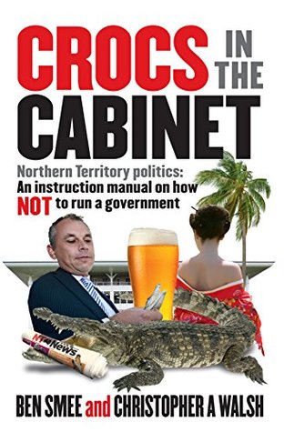 Read Crocs in The Cabinet: Northern Territory politics – an instruction manual on how NOT to run a government - Ben Smee | ePub