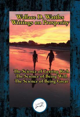 Read Wallace D. Wattles' Writings on Prosperity: The Science of Getting Rich; The Science of Being Well; The Science of Being Great - Wallace D. Wattles file in PDF