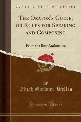 Download The Orator's Guide, or Rules for Speaking and Composing: From the Best Authorities (Classic Reprint) - Elijah Gardner Welles | ePub