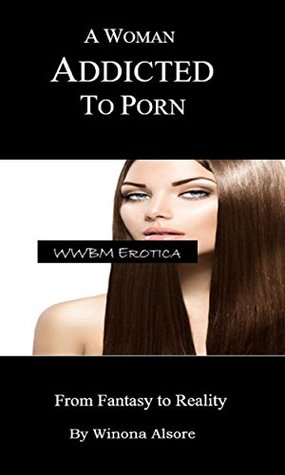 Read online A Woman Addicted To Porn: From Fantasy To Reality (WWBM Erotica) - Winona Alsore | PDF