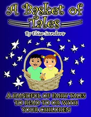 Read online A BASKET OF TALES: A Handful Of Fairy Tales To Read To or With Your Children ( Children fairy tales books, Fantasy, Romance,Mythology folk tales, fairy tales, children books, bedtime stories - Elise Sanders | PDF