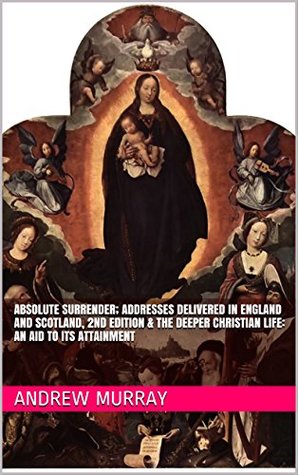 Download Absolute Surrender; Addresses Delivered in England and Scotland / The Deeper Christian Life: An Aid to its Attainment - Andrew Murray | ePub