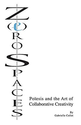 Download Z(e)ro Spaces: Poïesis and the Art of Collaborative Creativity - Gabrielle Collet file in PDF