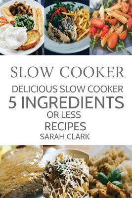 Read Slow Cooker: Delicious Slow Cooker 5 Ingredients or Less Recipes - Sarah Clark file in PDF