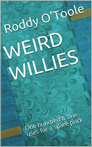 Read online WEIRD WILLIES: One hundred & one uses for a spare prick - Roddy O'Toole file in PDF