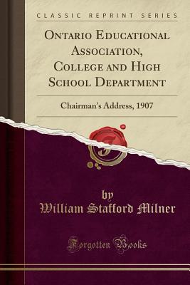 Read online Ontario Educational Association, College and High School Department: Chairman's Address, 1907 (Classic Reprint) - William Stafford Milner | PDF