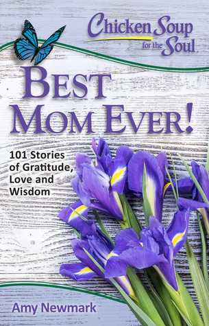 Read online Chicken Soup for the Soul: Best Mom Ever!: 101 Stories of Gratitude, Love and Wisdom - Amy Newmark | ePub