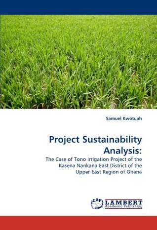 Read Project Sustainability Analysis:: The Case of Tono Irrigation Project of the Kasena Nankana East District of the Upper East Region of Ghana - Samuel Kwotuah | ePub