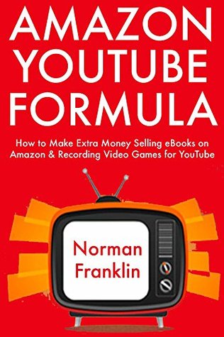 Download Amazon YouTube Formula: How to Make Extra Money Selling eBooks on Amazon & Recording Video Games for YouTube - Norman Franklin | ePub