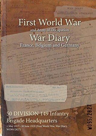 Read 50 DIVISION 149 Infantry Brigade Headquarters : 1 May 1917 - 30 June 1919 (First World War, War Diary, WO95/2827) - British War Office | PDF